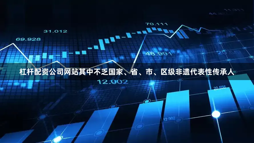 杠杆配资公司网站其中不乏国家、省、市、区级非遗代表性传承人