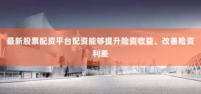 最新股票配资平台配资能够提升险资收益、改善险资利差