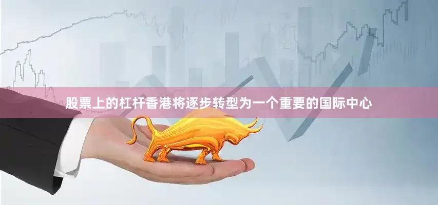 股票上的杠杆香港将逐步转型为一个重要的国际中心