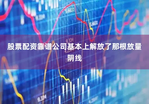 股票配资靠谱公司基本上解放了那根放量阴线