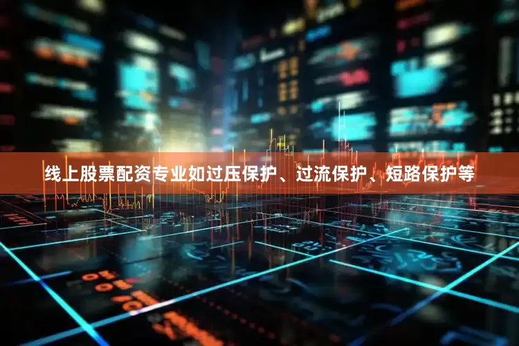 线上股票配资专业如过压保护、过流保护、短路保护等