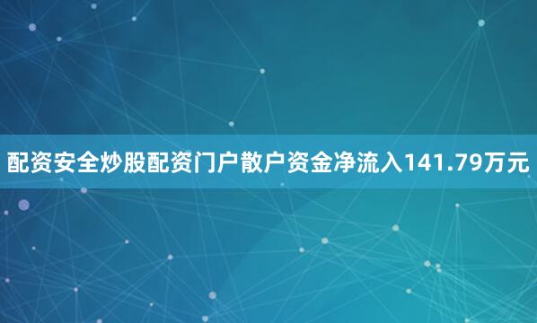 配资安全炒股配资门户散户资金净流入141.79万元