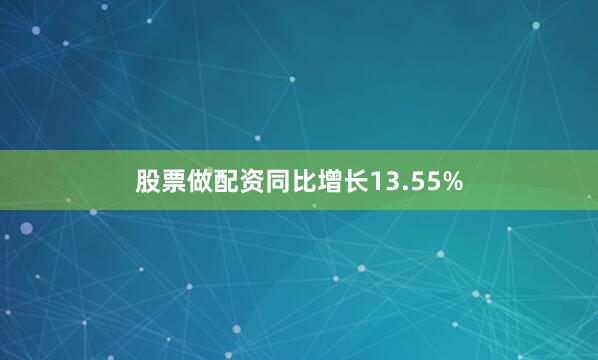 股票做配资同比增长13.55%