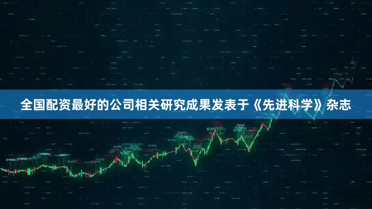 全国配资最好的公司相关研究成果发表于《先进科学》杂志