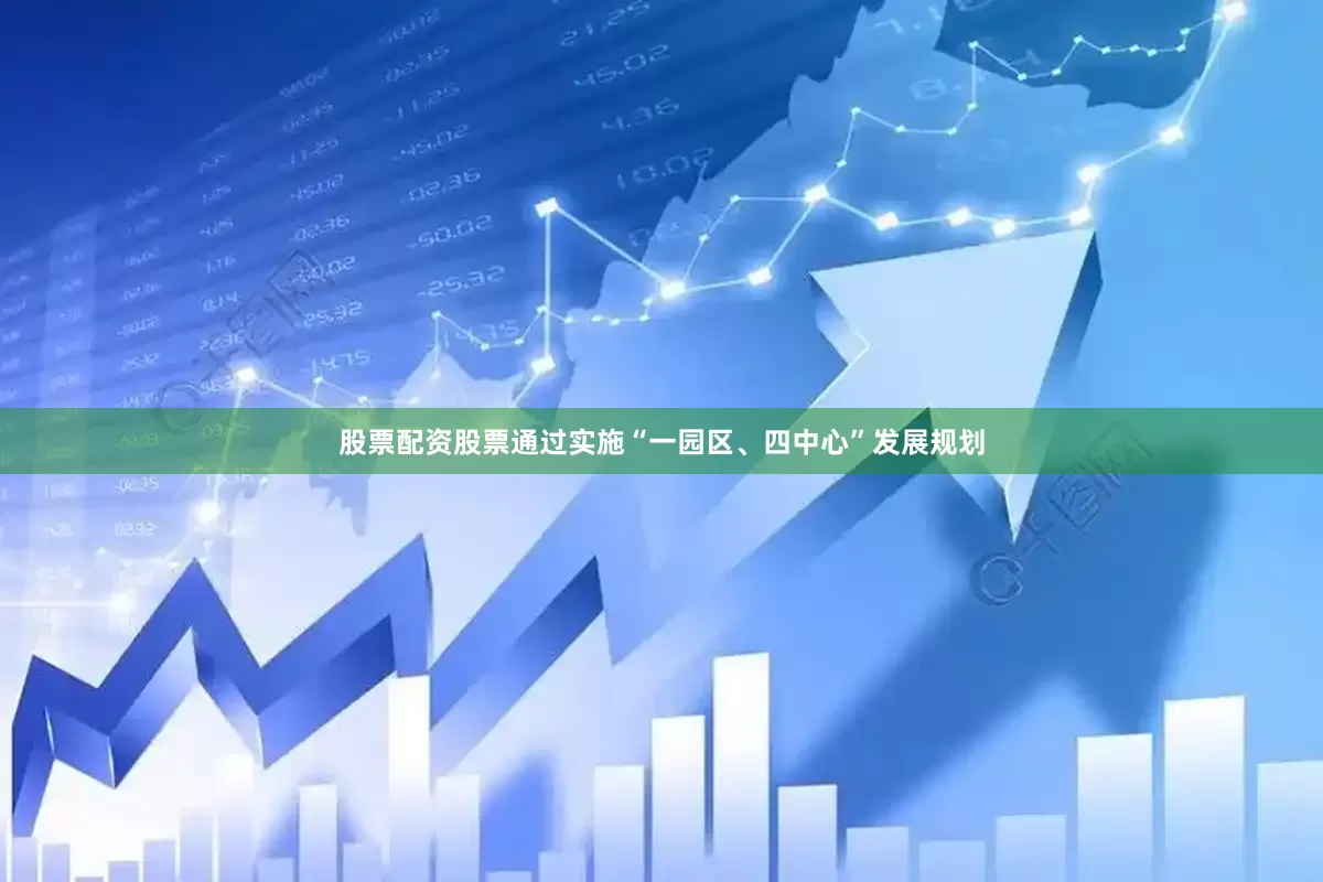 股票配资股票通过实施“一园区、四中心”发展规划