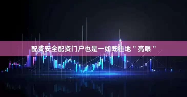 配资安全配资门户也是一如既往地＂亮眼＂