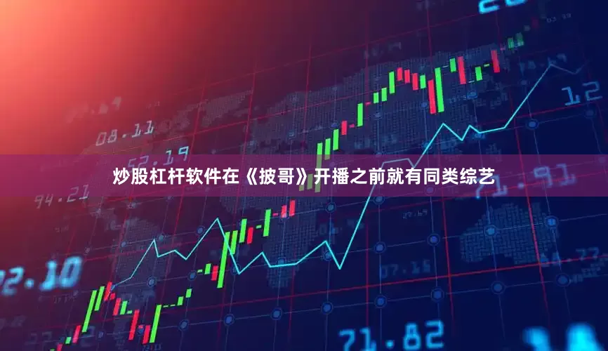 炒股杠杆软件在《披哥》开播之前就有同类综艺