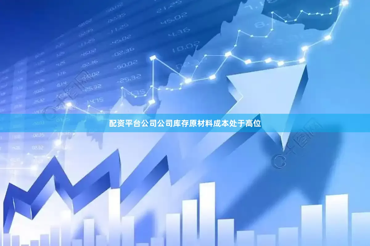 配资平台公司公司库存原材料成本处于高位